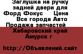 Заглушка на ручку задней двери для Форд Фокус 2 › Цена ­ 200 - Все города Авто » Продажа запчастей   . Хабаровский край,Амурск г.